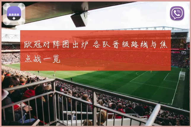 欧冠对阵图出炉 各队晋级路线与焦点战一览