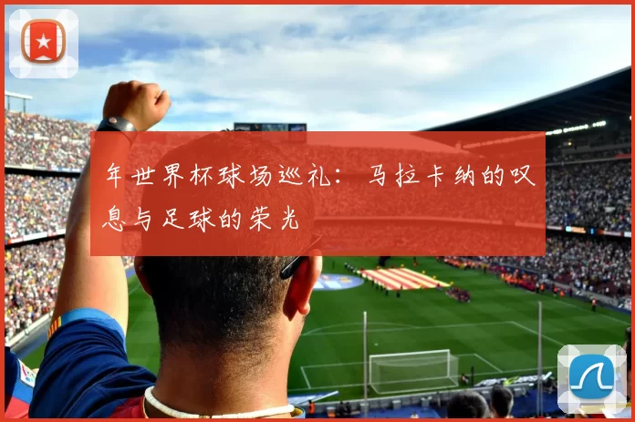 年世界杯球场巡礼：马拉卡纳的叹息与足球的荣光