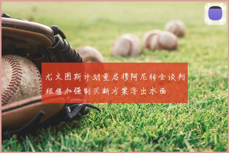 尤文图斯计划重启穆阿尼转会谈判租借加强制买断方案浮出水面