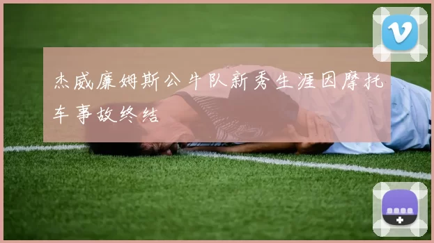 杰威廉姆斯公牛队新秀生涯因摩托车事故终结