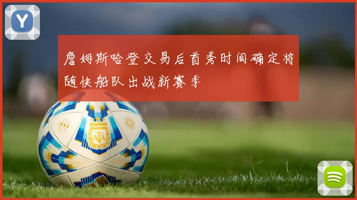 詹姆斯哈登交易后首秀时间确定将随快船队出战新赛季