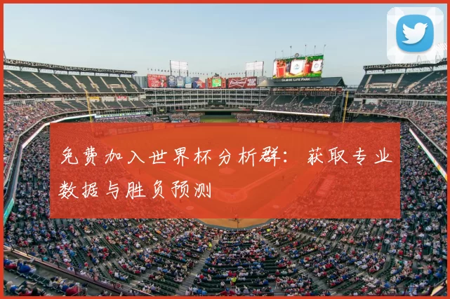 免费加入世界杯分析群:获取专业数据与胜负预测