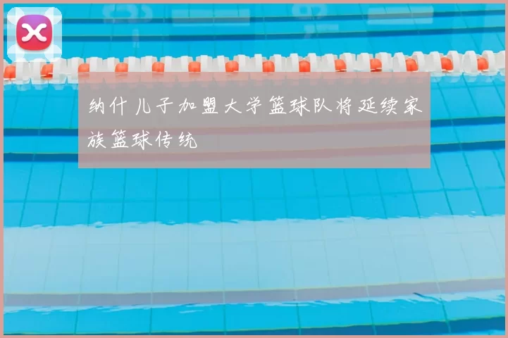 纳什儿子加盟大学篮球队将延续家族篮球传统