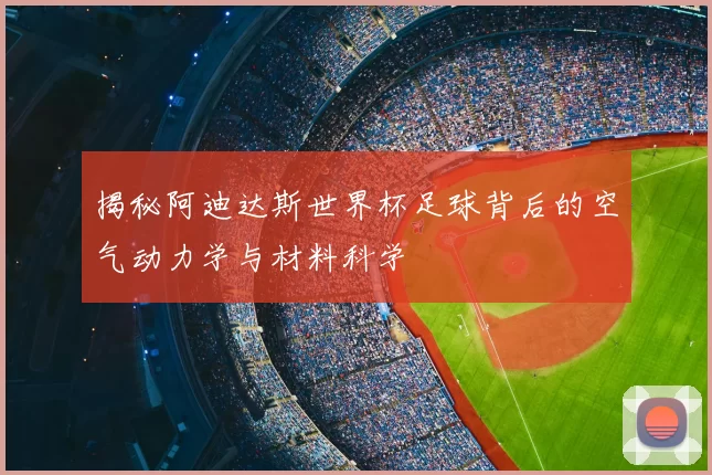 揭秘阿迪达斯世界杯足球背后的空气动力学与材料科学