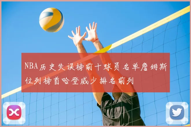 NBA历史失误榜前十球员名单詹姆斯位列榜首哈登威少排名前列