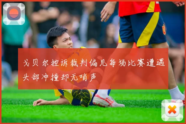 戈贝尔控诉裁判偏见每场比赛遭遇头部冲撞却无哨声