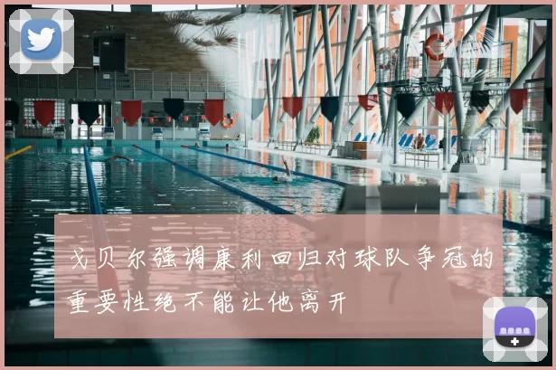 戈贝尔强调康利回归对球队争冠的重要性绝不能让他离开