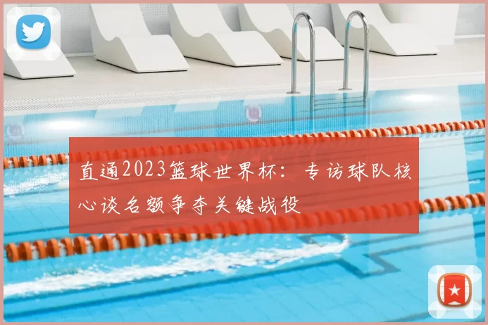 直通2023篮球世界杯：专访球队核心谈名额争夺关键战役