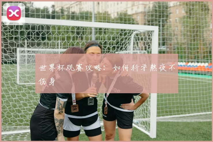 世界杯观赛攻略:如何科学熬夜不伤身