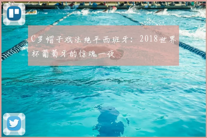 C罗帽子戏法绝平西班牙:2018世界杯葡萄牙的惊魂一夜
