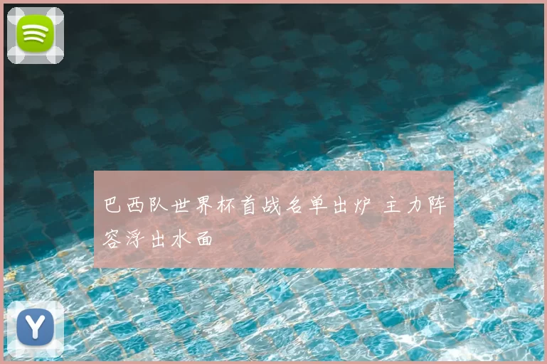巴西队世界杯首战名单出炉 主力阵容浮出水面