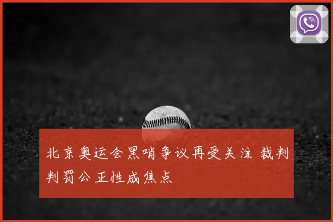 北京奥运会黑哨争议再受关注 裁判判罚公正性成焦点