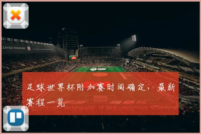 足球世界杯附加赛时间确定,最新赛程一览