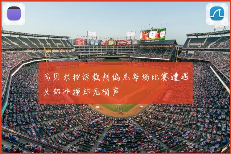 戈贝尔控诉裁判偏见每场比赛遭遇头部冲撞却无哨声