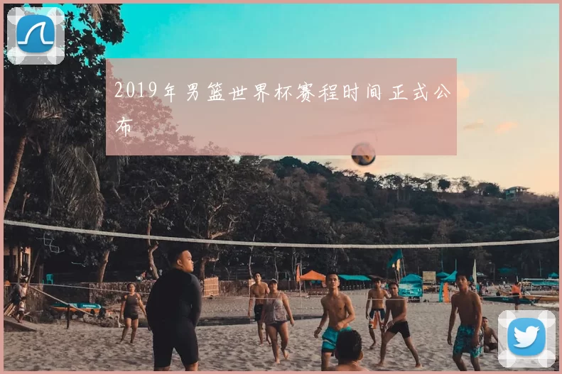 2019年男篮世界杯赛程时间正式公布