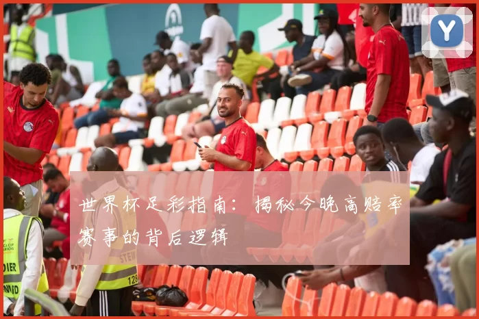 世界杯足彩指南:揭秘今晚高赔率赛事的背后逻辑