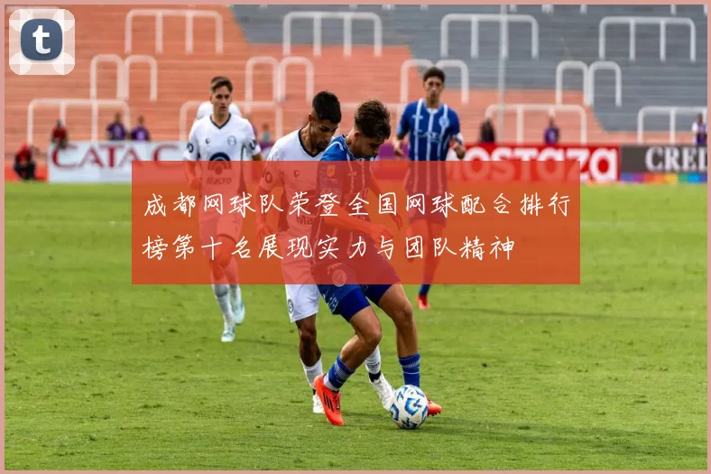 成都网球队荣登全国网球配合排行榜第十名展现实力与团队精神