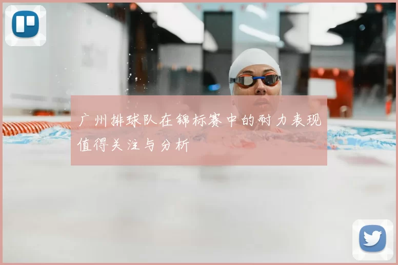广州排球队在锦标赛中的耐力表现值得关注与分析