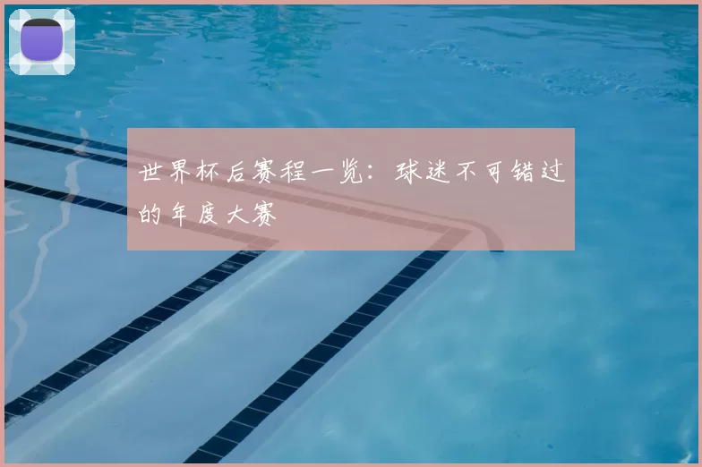 世界杯后赛程一览:球迷不可错过的年度大赛