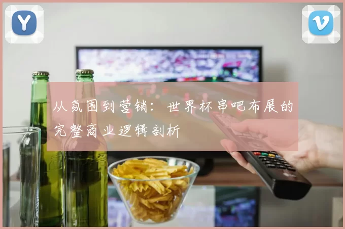 从氛围到营销:世界杯串吧布展的完整商业逻辑剖析