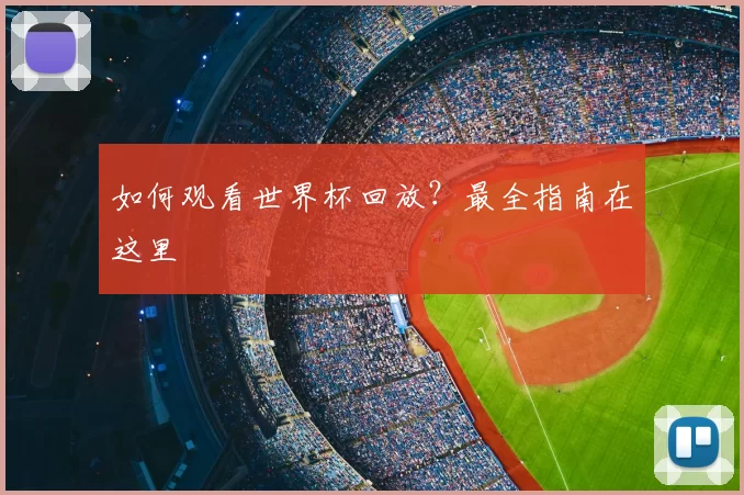 如何观看世界杯回放?最全指南在这里