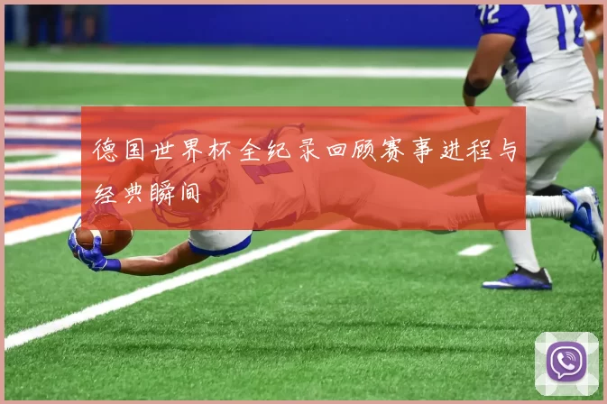 德国世界杯全纪录回顾赛事进程与经典瞬间