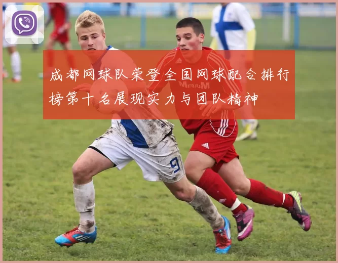 成都网球队荣登全国网球配合排行榜第十名展现实力与团队精神