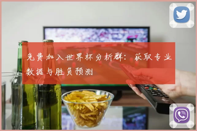 免费加入世界杯分析群：获取专业数据与胜负预测