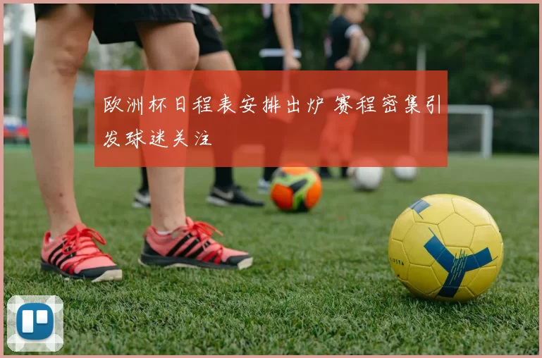 欧洲杯日程表安排出炉 赛程密集引发球迷关注
