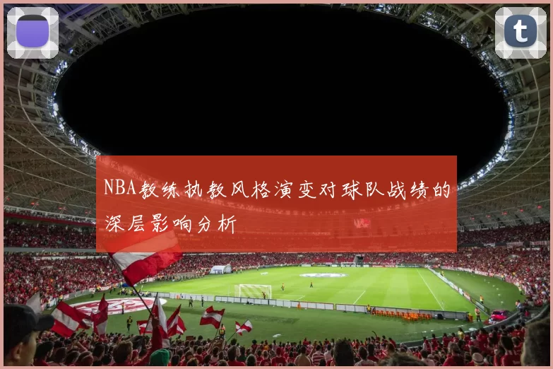 NBA教练执教风格演变对球队战绩的深层影响分析