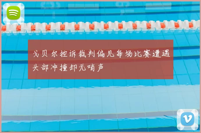 戈贝尔控诉裁判偏见每场比赛遭遇头部冲撞却无哨声