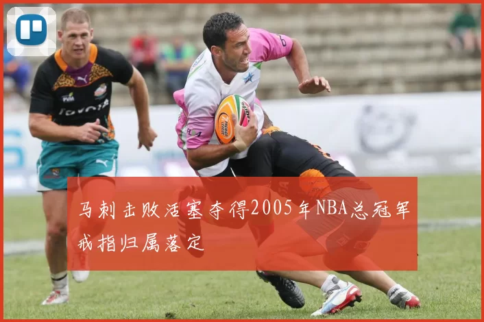马刺击败活塞夺得2005年NBA总冠军戒指归属落定