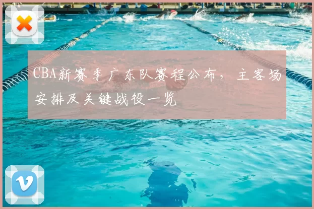 CBA新赛季广东队赛程公布,主客场安排及关键战役一览