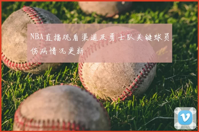 NBA直播观看渠道及勇士队关键球员伤病情况更新