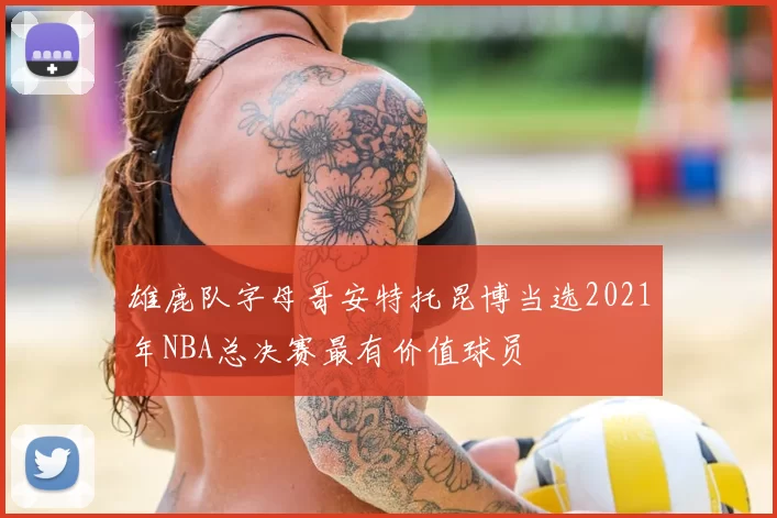 雄鹿队字母哥安特托昆博当选2021年NBA总决赛最有价值球员