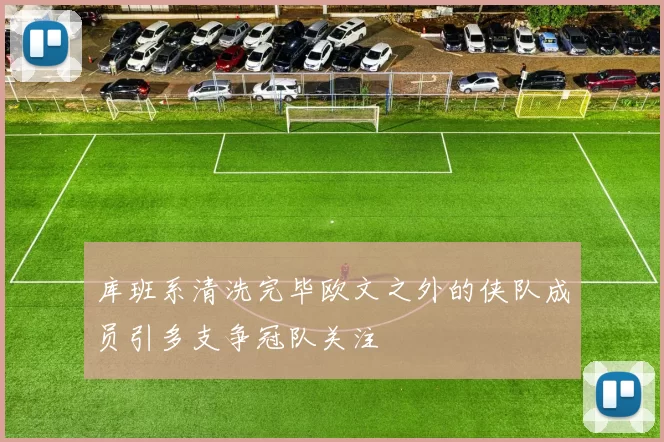 库班系清洗完毕欧文之外的侠队成员引多支争冠队关注