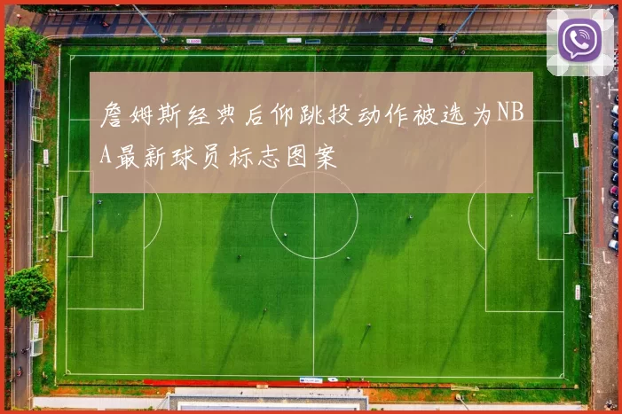 詹姆斯经典后仰跳投动作被选为NBA最新球员标志图案