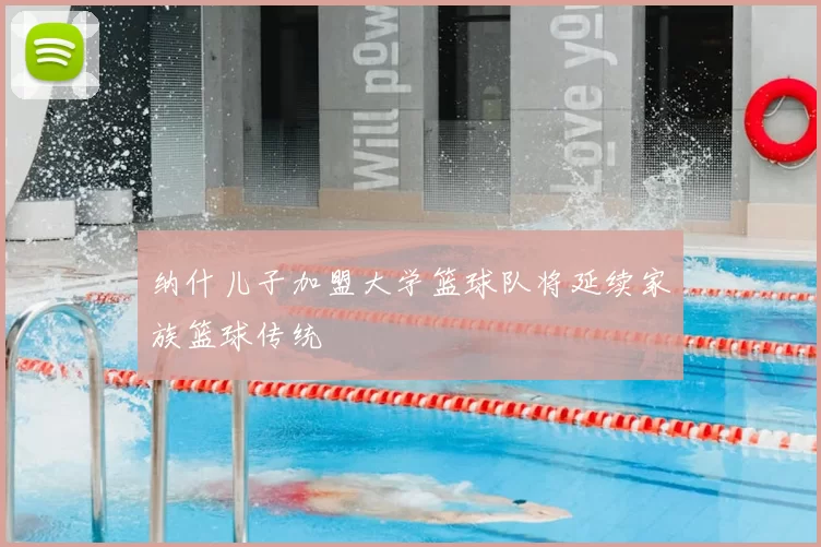 纳什儿子加盟大学篮球队将延续家族篮球传统