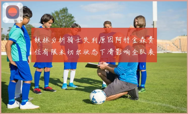 铁林分析骑士失利原因阿特金森责任有限米切尔状态下滑影响全队表现