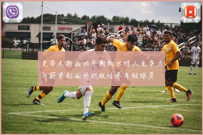 史蒂文斯成功平衡凯尔特人竞争力与薪资削减并积极培养年轻球员