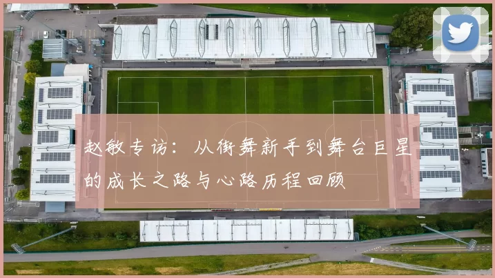 赵敏专访:从街舞新手到舞台巨星的成长之路与心路历程回顾