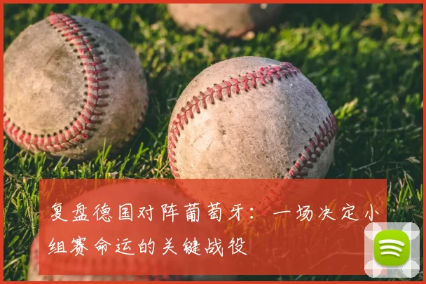 复盘德国对阵葡萄牙:一场决定小组赛命运的关键战役