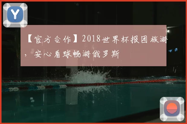 【官方合作】2018世界杯报团旅游，安心看球畅游俄罗斯