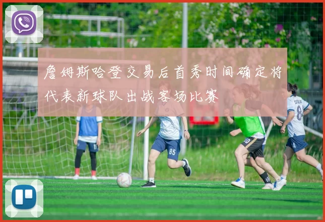 詹姆斯哈登交易后首秀时间确定将代表新球队出战客场比赛