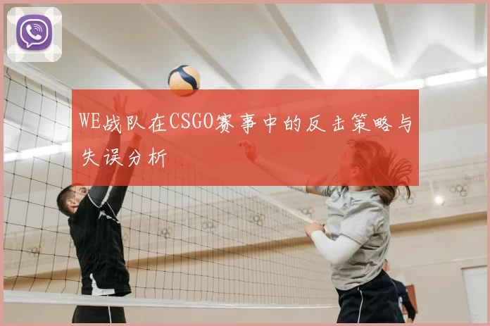 WE战队在CSGO赛事中的反击策略与失误分析