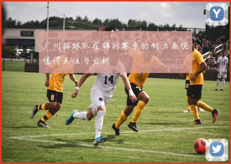 广州排球队在锦标赛中的耐力表现值得关注与分析