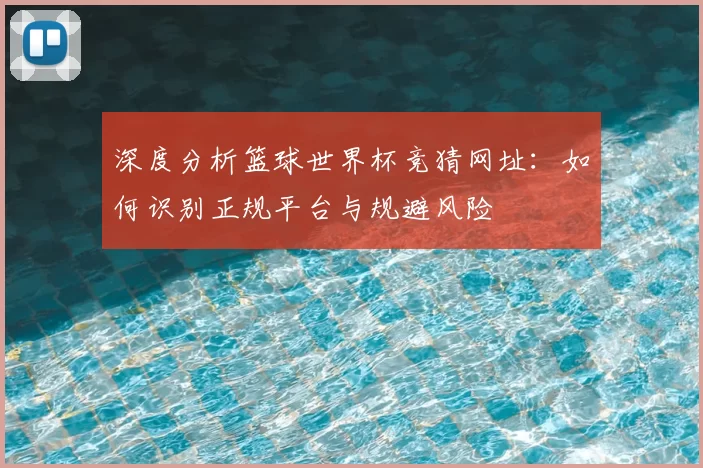 深度分析篮球世界杯竞猜网址:如何识别正规平台与规避风险