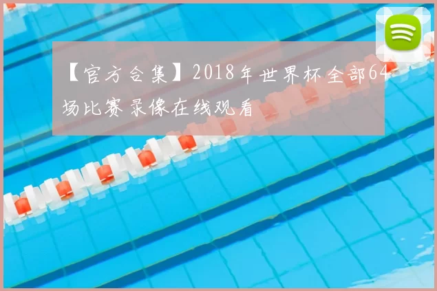 【官方合集】2018年世界杯全部64场比赛录像在线观看