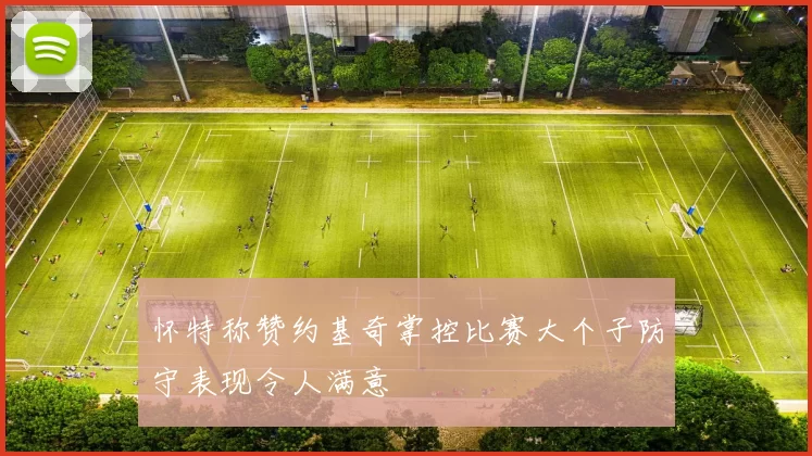 怀特称赞约基奇掌控比赛大个子防守表现令人满意