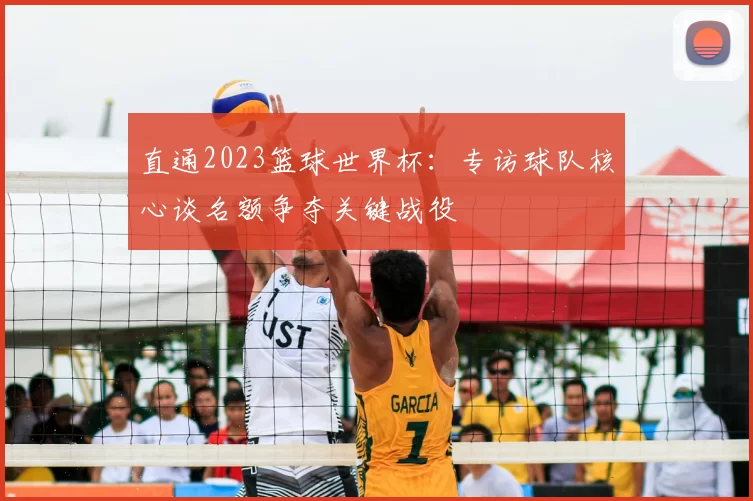 直通2023篮球世界杯:专访球队核心谈名额争夺关键战役